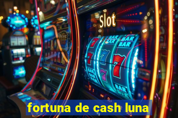 fortuna de cash luna